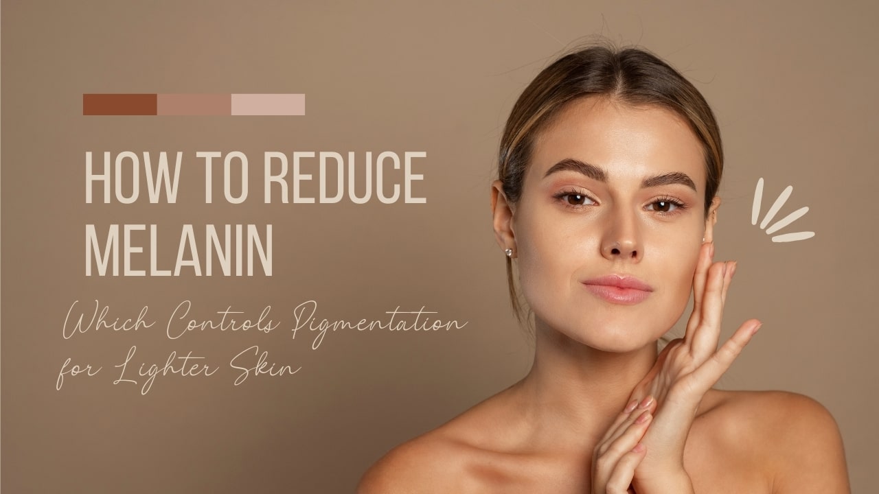 How to Reduce Melanin, Which Controls Pigmentation for Lighter Skin
