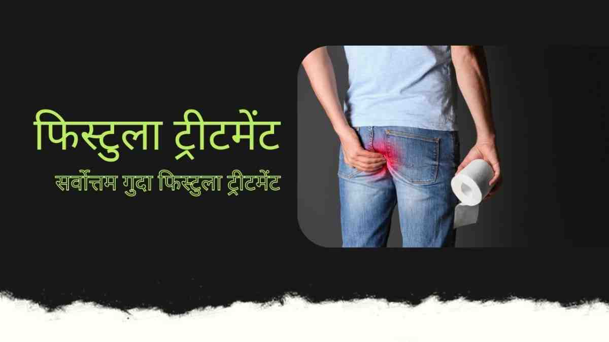 फिस्टुला ट्रीटमेंट: सर्वोत्तम गुदा फिस्टुला ट्रीटमेंट, Fistula Treatment in Hindi