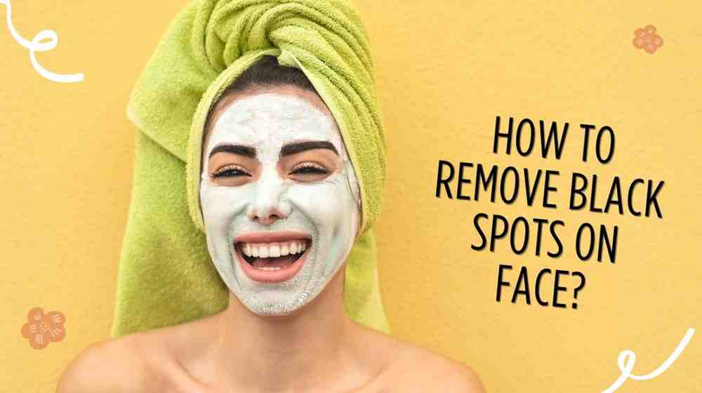 How to Remove Black Spots on Face? Best Ways to Reduce Dark Spots On The Face