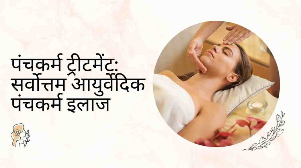 पंचकर्म ट्रीटमेंट: सर्वोत्तम आयुर्वेदिक पंचकर्म इलाज, Panchakarma Treatment in Hindi