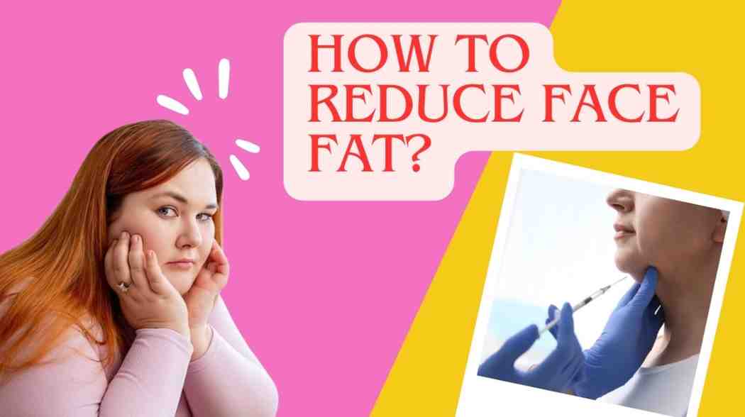How to Reduce Face Fat? – Effective Tips to Lose Fat in Your Face