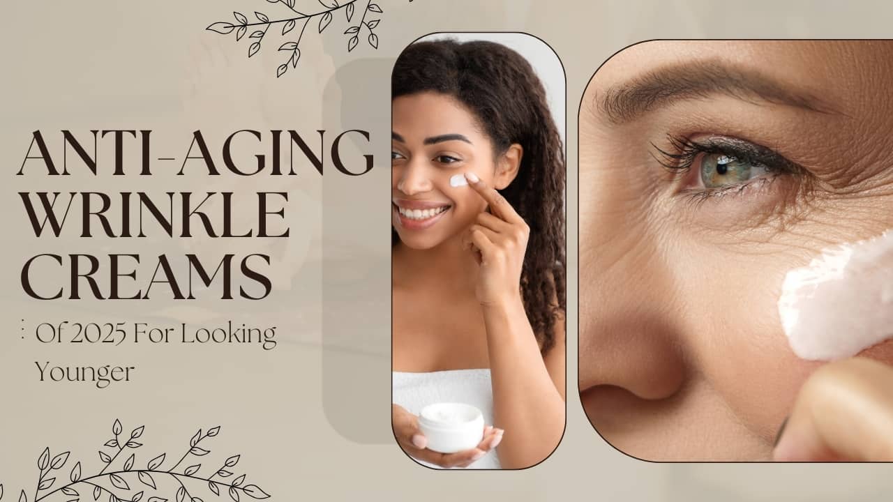 Best Anti-Aging Wrinkle Creams Of 2025 For Looking Younger