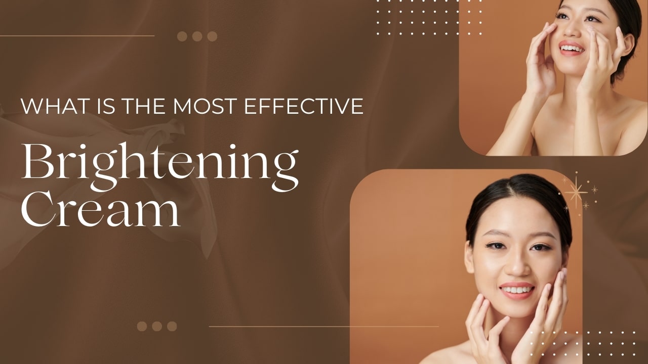What Is The Most Effective Brightening Cream – Buy Brightening Creams Online