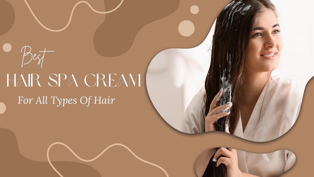 4 Best Hair Spa Cream For All Types Of Hair – Guide for Good Hair